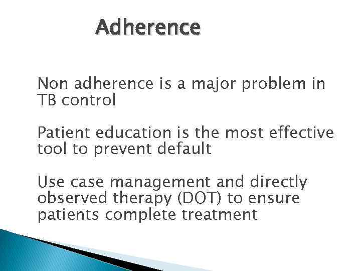 Adherence Non adherence is a major problem in TB control • Patient education is