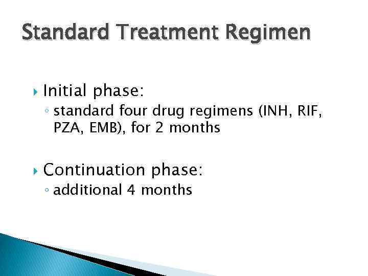 Standard Treatment Regimen Initial phase: ◦ standard four drug regimens (INH, RIF, PZA, EMB),