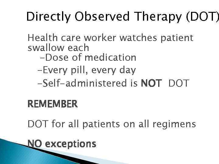 Directly Observed Therapy (DOT) • Health care worker watches patient • swallow each -Dose