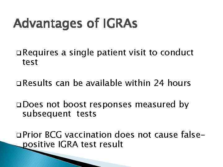 Advantages of IGRAs q Requires test q Results a single patient visit to conduct