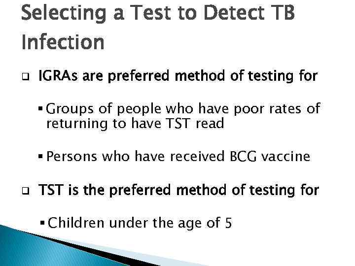 Selecting a Test to Detect TB Infection q IGRAs are preferred method of testing