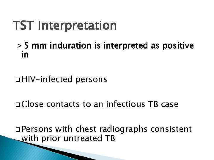 TST Interpretation 5 mm induration is interpreted as positive in q HIV-infected q Close