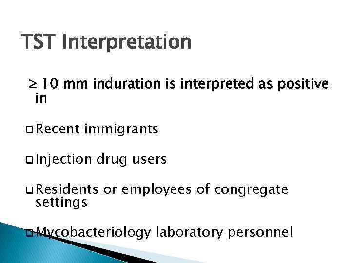 TST Interpretation 10 mm induration is interpreted as positive in q Recent immigrants q