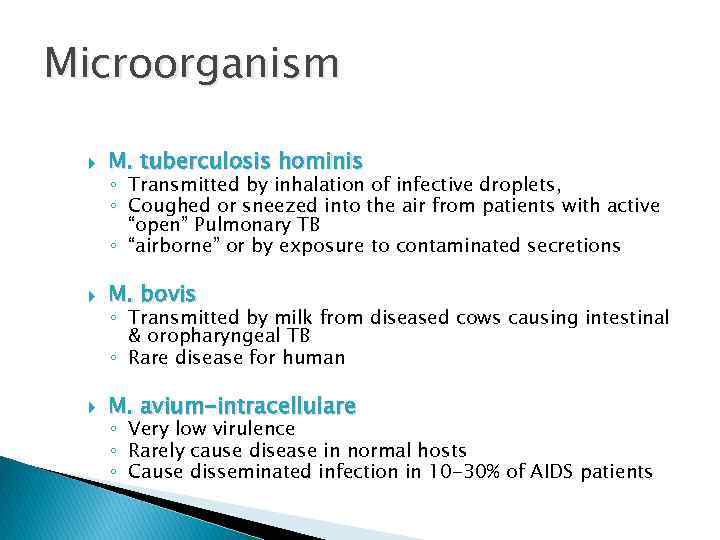 Microorganism M. tuberculosis hominis M. bovis M. avium-intracellulare ◦ Transmitted by inhalation of infective