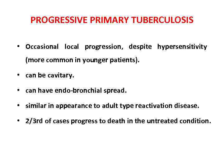 PROGRESSIVE PRIMARY TUBERCULOSIS • Occasional local progression, despite hypersensitivity (more common in younger patients).