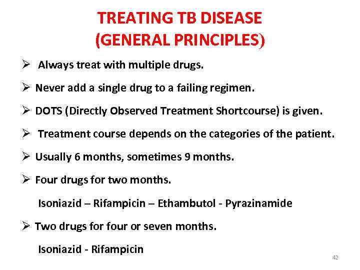 TREATING TB DISEASE (GENERAL PRINCIPLES) Ø Always treat with multiple drugs. Ø Never add