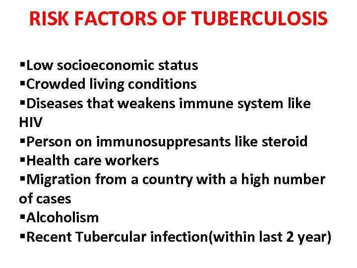 RISK FACTORS OF TUBERCULOSIS §Low socioeconomic status §Crowded living conditions §Diseases that weakens immune