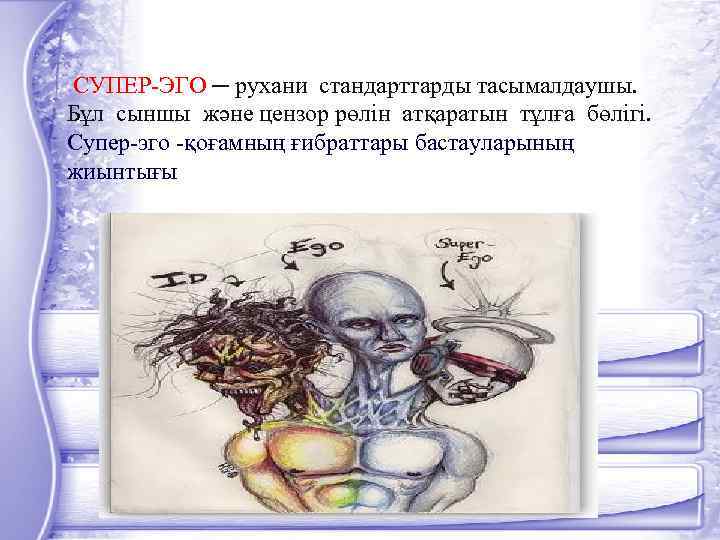  СУПЕР-ЭГО ─ рухани стандарттарды тасымалдаушы. Бұл сыншы және цензор рөлін атқаратын тұлға бөлігі.