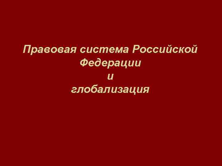 Правовая система Российской Федерации и глобализация 