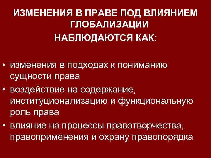 ИЗМЕНЕНИЯ В ПРАВЕ ПОД ВЛИЯНИЕМ ГЛОБАЛИЗАЦИИ НАБЛЮДАЮТСЯ КАК: • изменения в подходах к пониманию