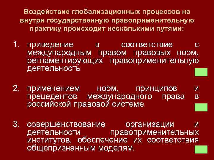 Воздействие глобализационных процессов на внутри государственную правоприменительную практику происходит несколькими путями: 1. приведение в