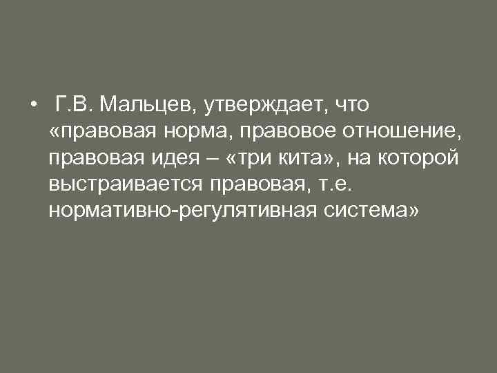  • Г. В. Мальцев, утверждает, что «правовая норма, правовое отношение, правовая идея –