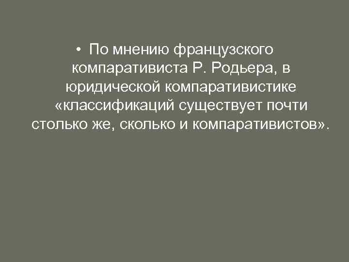  • По мнению французского компаративиста Р. Родьера, в юридической компаративистике «классификаций существует почти