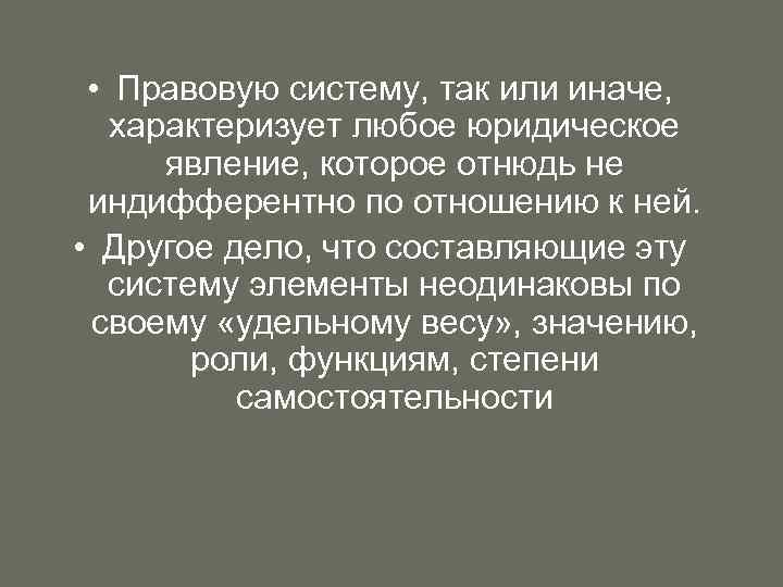  • Правовую систему, так или иначе, характеризует любое юридическое явление, которое отнюдь не