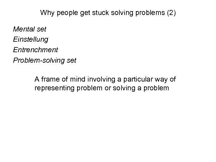 Why people get stuck solving problems (2) Mental set Einstellung Entrenchment Problem-solving set A