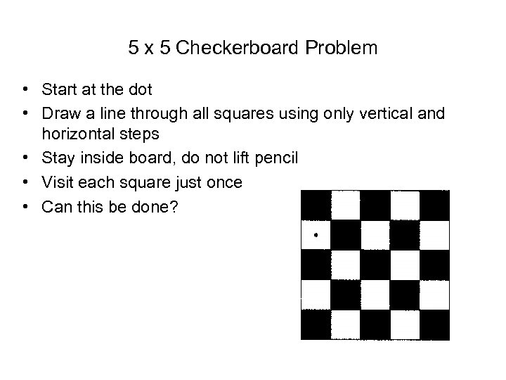 5 x 5 Checkerboard Problem • Start at the dot • Draw a line