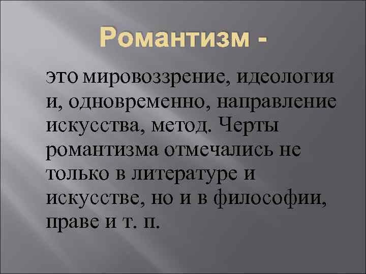 Романтизм это мировоззрение, идеология и, одновременно, направление искусства, метод. Черты романтизма отмечались не только