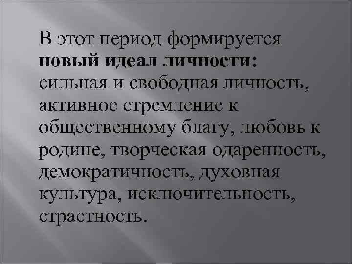 В этот период формируется новый идеал личности: сильная и свободная личность, активное стремление к