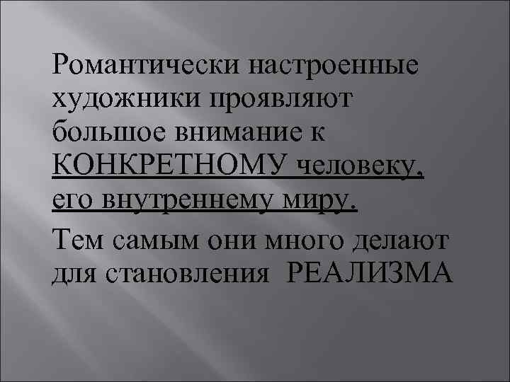 Романтически настроенные художники проявляют большое внимание к КОНКРЕТНОМУ человеку, его внутреннему миру. Тем самым