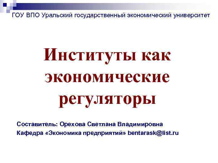 ГОУ ВПО Уральский государственный экономический университет Институты как экономические регуляторы Составитель: Орехова Светлана Владимировна