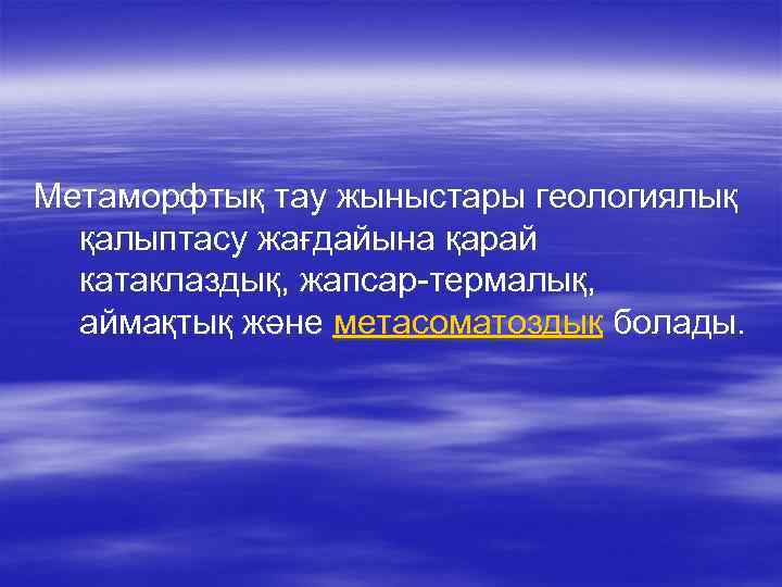 Метаморфтық тау жыныстары геологиялық қалыптасу жағдайына қарай катаклаздық, жапсар-термалық, аймақтық және метасоматоздық болады. 