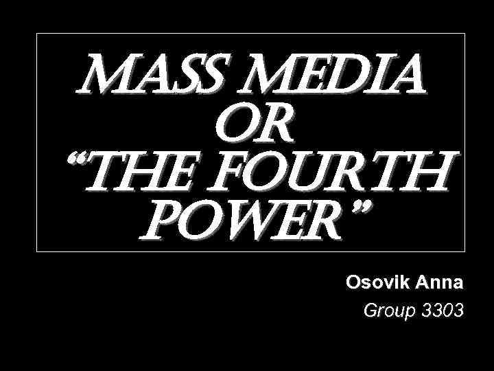 mass media or “the Fourth power” Osovik Anna Group 3303 