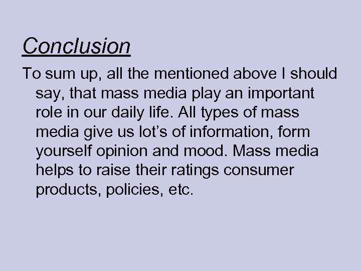 Conclusion To sum up, all the mentioned above I should say, that mass media