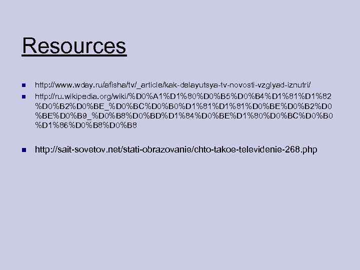 Resources http: //www. wday. ru/afisha/tv/_article/kak-delayutsya-tv-novosti-vzglyad-iznutri/ http: //ru. wikipedia. org/wiki/%D 0%A 1%D 1%80%D 0%B 5%D
