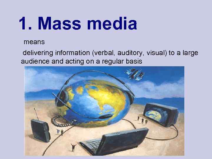 1. Mass media means delivering information (verbal, auditory, visual) to a large audience and