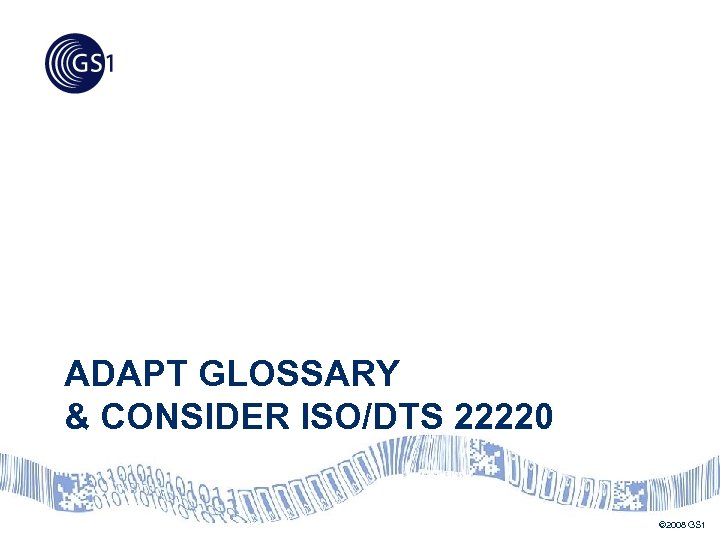 ADAPT GLOSSARY & CONSIDER ISO/DTS 22220 © 2008 GS 1 