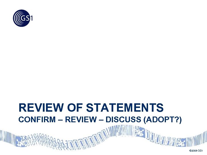 REVIEW OF STATEMENTS CONFIRM – REVIEW – DISCUSS (ADOPT? ) © 2008 GS 1