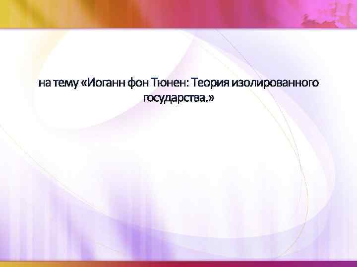 на тему «Иоганн фон Тюнен: Теория изолированного государства. » 