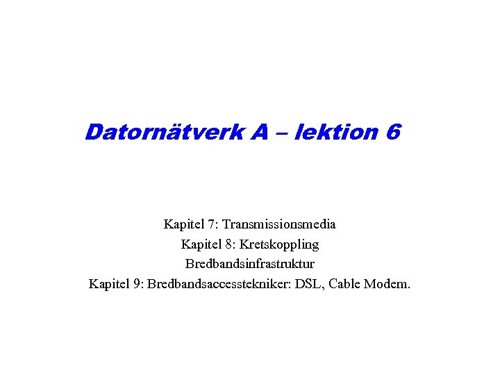 Datornätverk A – lektion 6 Kapitel 7: Transmissionsmedia Kapitel 8: Kretskoppling Bredbandsinfrastruktur Kapitel 9: