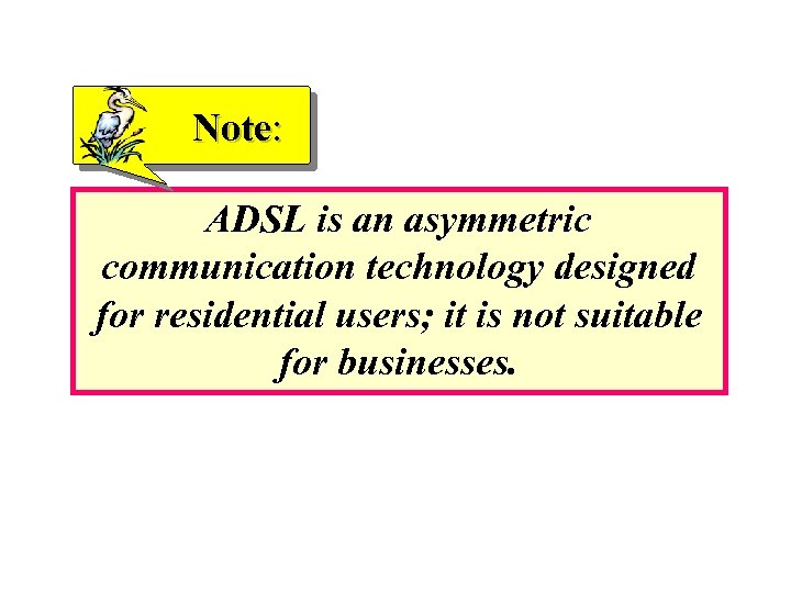 Note: ADSL is an asymmetric communication technology designed for residential users; it is not