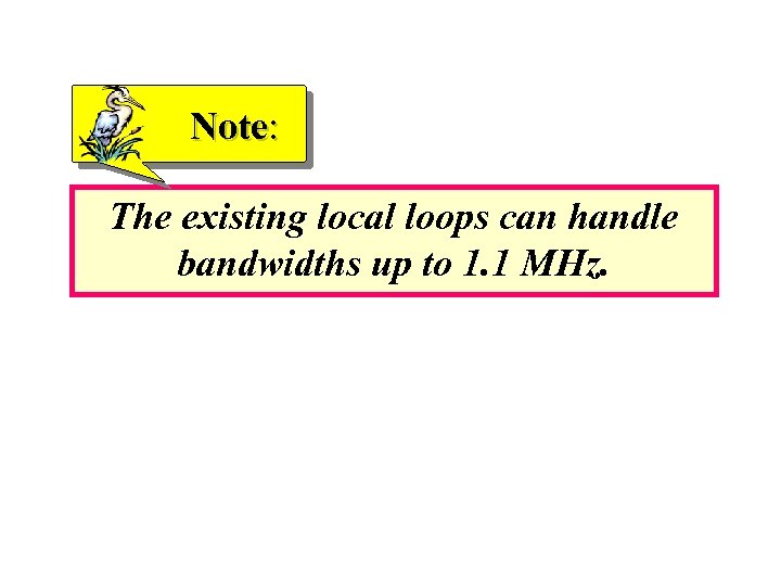 Note: The existing local loops can handle bandwidths up to 1. 1 MHz. 