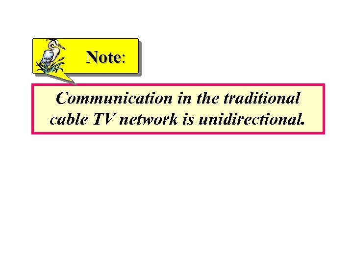 Note: Communication in the traditional cable TV network is unidirectional. 