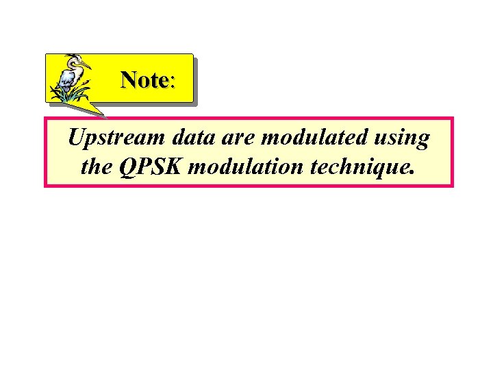 Note: Upstream data are modulated using the QPSK modulation technique. 