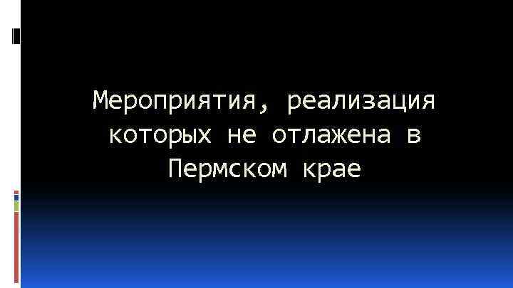 Мероприятия, реализация которых не отлажена в Пермском крае 