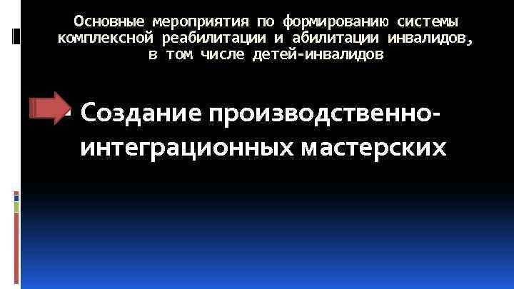 Основные мероприятия по формированию системы комплексной реабилитации инвалидов, в том числе детей-инвалидов Создание производственноинтеграционных