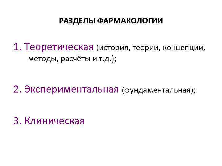 РАЗДЕЛЫ ФАРМАКОЛОГИИ 1. Теоретическая (история, теории, концепции, методы, расчёты и т. д. ); 2.