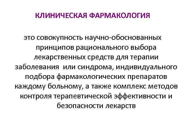 КЛИНИЧЕСКАЯ ФАРМАКОЛОГИЯ это совокупность научно-обоснованных принципов рационального выбора лекарственных средств для терапии заболевания или