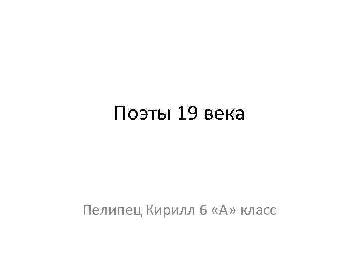 Поэты 19 века Пелипец Кирилл 6 «А» класс 