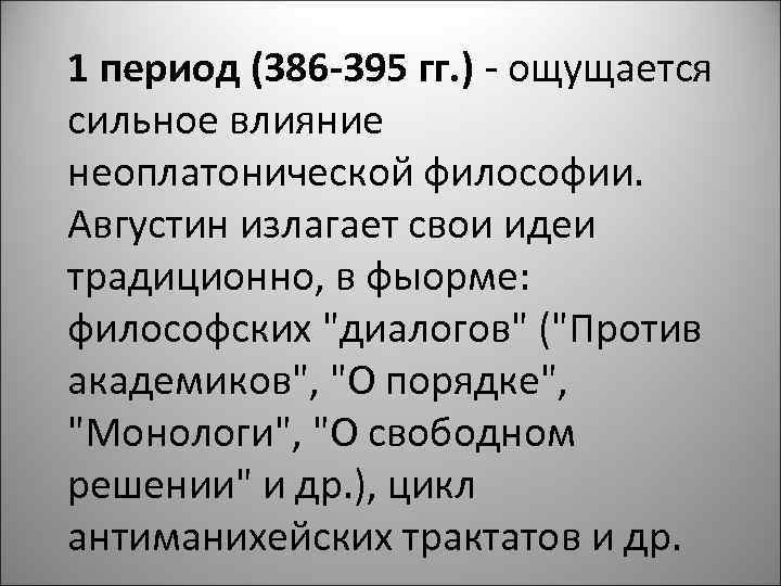 1 период (386 -395 гг. ) - ощущается сильное влияние неоплатонической философии. Августин излагает