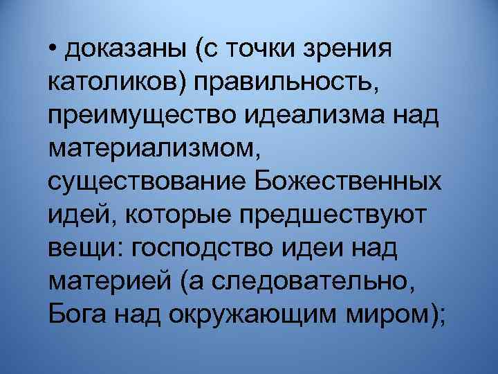  • доказаны (с точки зрения католиков) правильность, преимущество идеализма над материализмом, существование Божественных