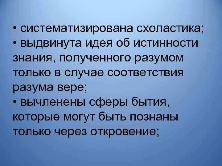  • систематизирована схоластика; • выдвинута идея об истинности знания, полученного разумом только в