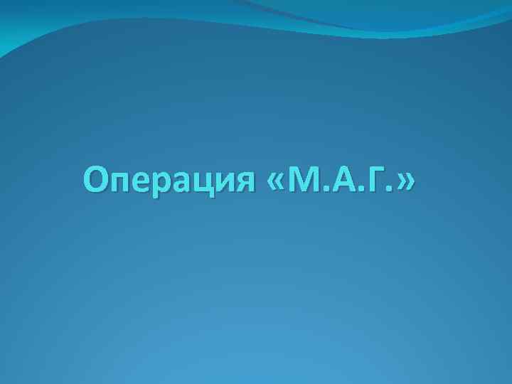 Операция «М. А. Г. » 