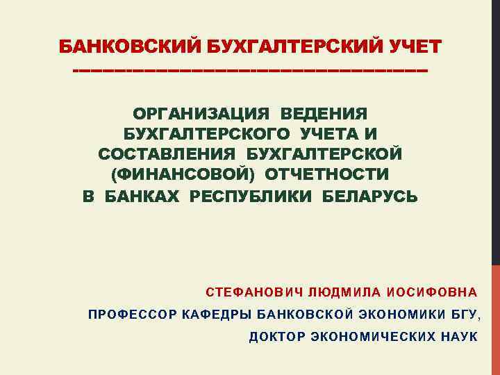 БАНКОВСКИЙ БУХГАЛТЕРСКИЙ УЧЕТ ------------------------------ОРГАНИЗАЦИЯ ВЕДЕНИЯ БУХГАЛТЕРСКОГО УЧЕТА И СОСТАВЛЕНИЯ БУХГАЛТЕРСКОЙ (ФИНАНСОВОЙ) ОТЧЕТНОСТИ В БАНКАХ