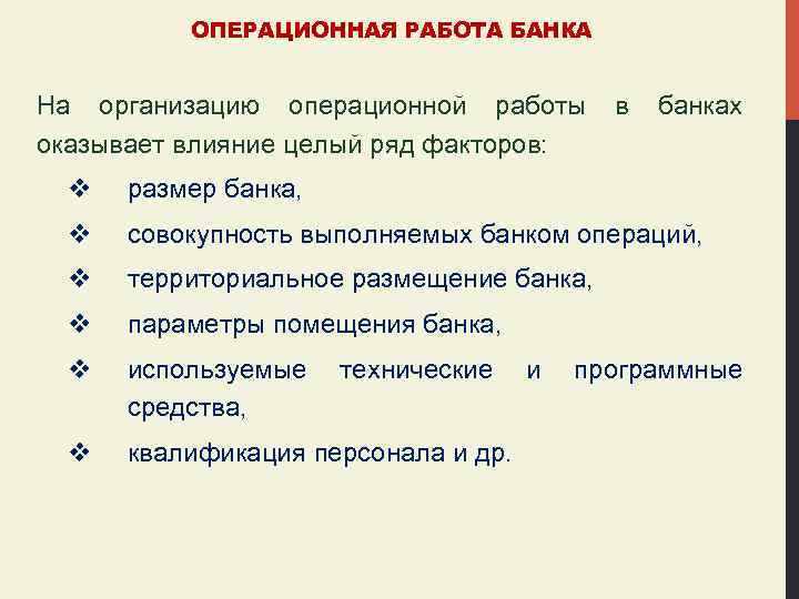 ОПЕРАЦИОННАЯ РАБОТА БАНКА На организацию операционной работы в банках оказывает влияние целый ряд факторов: