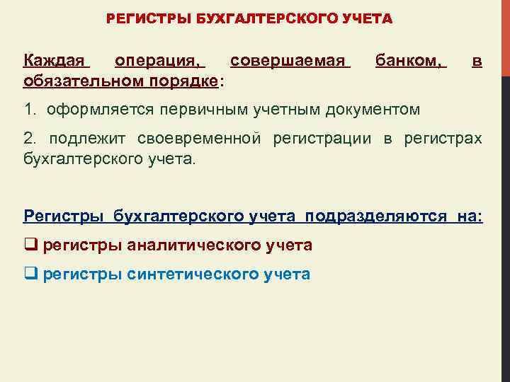 РЕГИСТРЫ БУХГАЛТЕРСКОГО УЧЕТА Каждая операция, совершаемая обязательном порядке: банком, в 1. оформляется первичным учетным