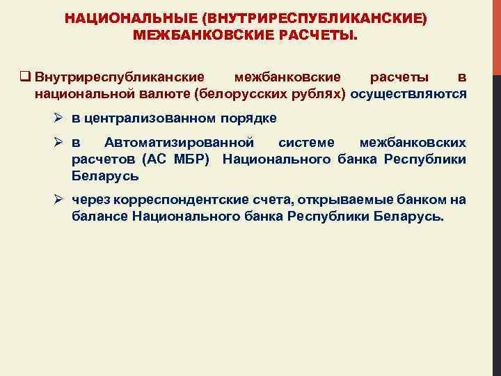 НАЦИОНАЛЬНЫЕ (ВНУТРИРЕСПУБЛИКАНСКИЕ) МЕЖБАНКОВСКИЕ РАСЧЕТЫ. q Внутриреспубликанские межбанковские расчеты в национальной валюте (белорусских рублях) осуществляются